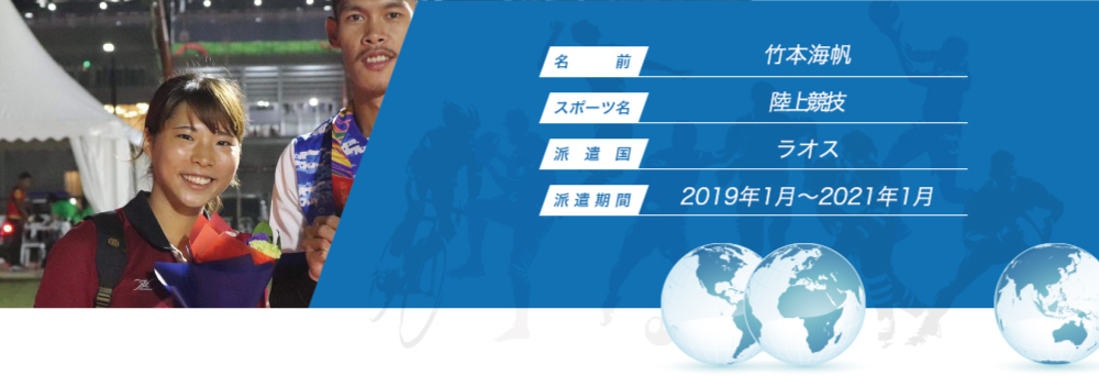 
								名　　　前：竹本海帆
								スポーツ名：陸上競技
								派　遣　国：ラオス
								派 遣 期 間：2019年1月〜2021年1月